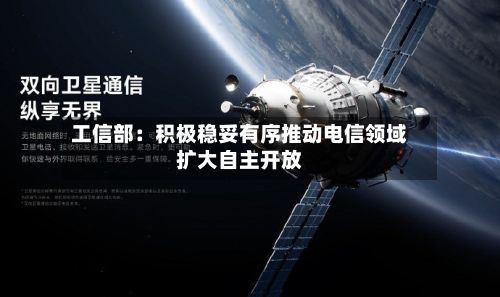 工信部：积极稳妥有序推动电信领域扩大自主开放