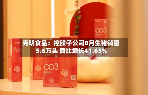 克明食品:控股子公司8月生猪销量5.6万头 同比增长41.65%-第1张图片