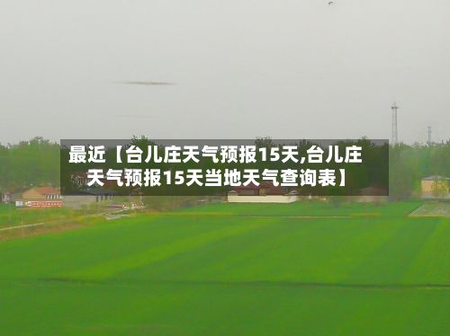最近【台儿庄天气预报15天,台儿庄天气预报15天当地天气查询表】-第1张图片