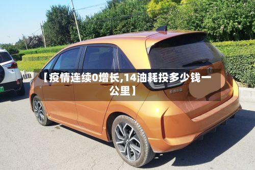 【疫情连续0增长,14油耗投多少钱一公里】-第1张图片