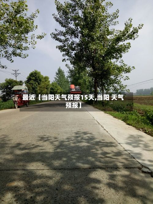 最近【当阳天气预报15天,当阳 天气预报】-第1张图片