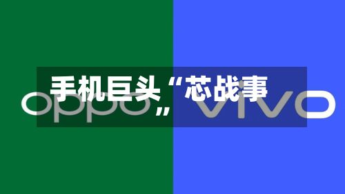 手机巨头“芯战事”-第1张图片