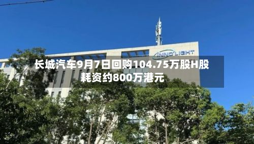 长城汽车9月7日回购104.75万股H股 耗资约800万港元-第1张图片