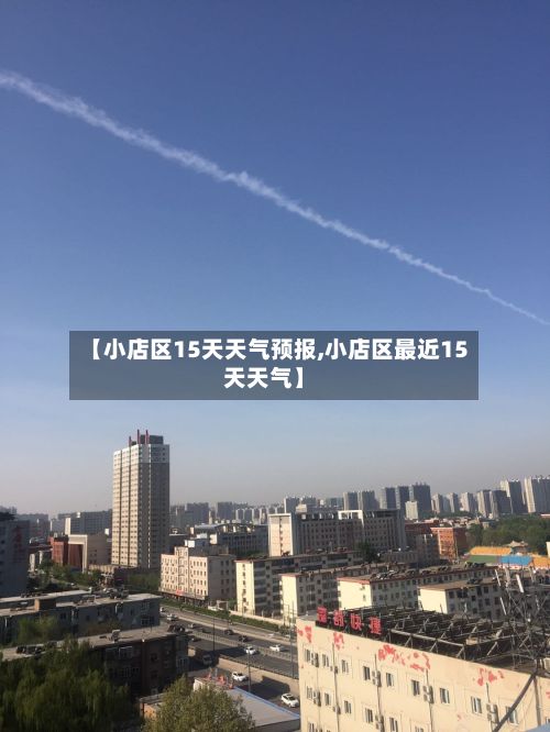 【小店区15天天气预报,小店区最近15天天气】-第1张图片