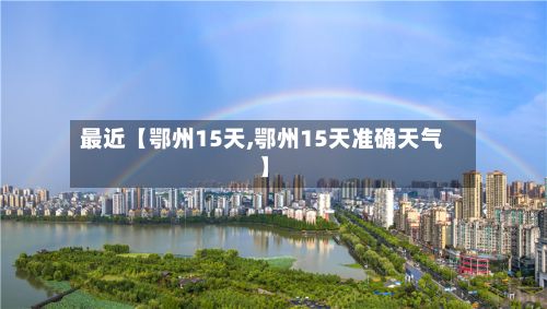 最近【鄂州15天,鄂州15天准确天气】-第1张图片