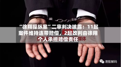 “徐翔操纵案	”二审判决披露：11起案件维持连带赔偿，2起改判由徐翔个人承担赔偿责任-第1张图片