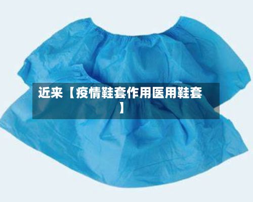 近来【疫情鞋套作用医用鞋套】-第1张图片