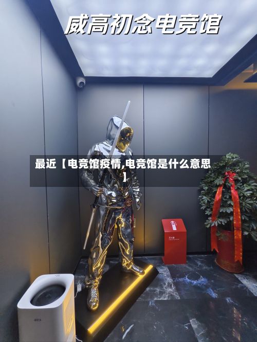最近【电竞馆疫情,电竞馆是什么意思】-第1张图片