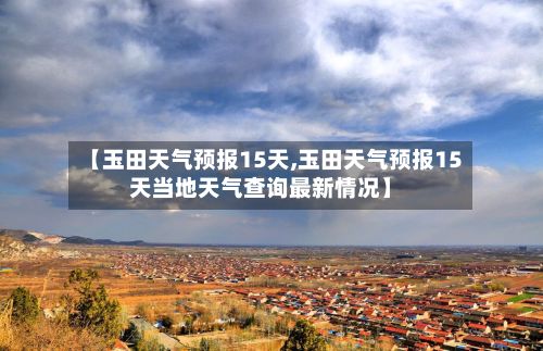 【玉田天气预报15天,玉田天气预报15天当地天气查询最新情况】-第1张图片
