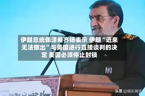 伊朗总统佩泽希齐扬表示 伊朗“近来无法做出”与美国进行直接谈判的决定 美国必须停止封锁-第1张图片