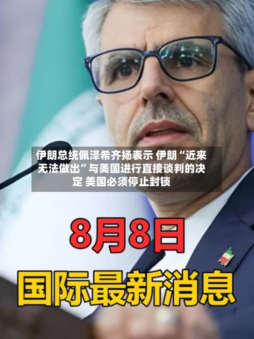 伊朗总统佩泽希齐扬表示 伊朗“近来无法做出”与美国进行直接谈判的决定 美国必须停止封锁-第1张图片