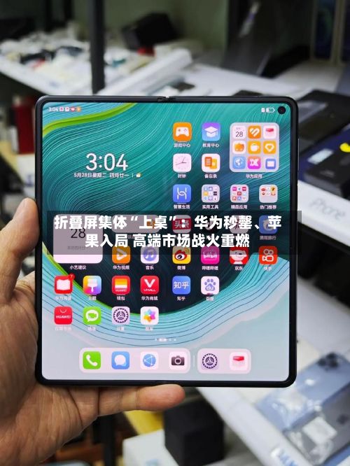 折叠屏集体“上桌”：华为秒罄	、苹果入局 高端市场战火重燃-第1张图片