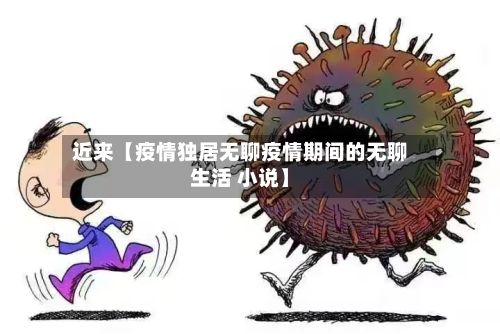 近来【疫情独居无聊疫情期间的无聊生活 小说】-第1张图片