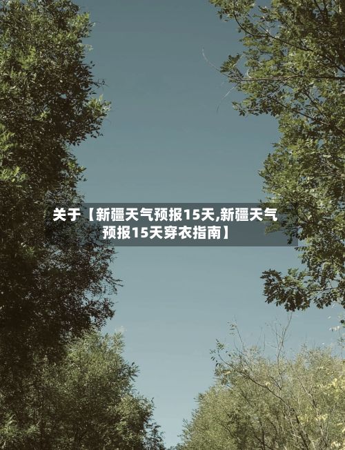 关于【新疆天气预报15天,新疆天气预报15天穿衣指南】-第1张图片