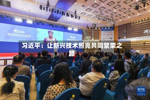 习近平:让新兴技术照亮共同繁荣之路-第1张图片