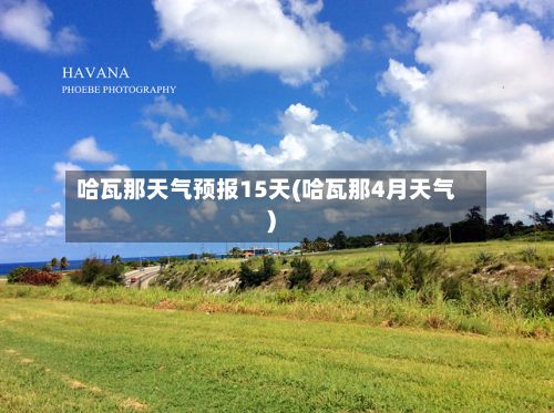 哈瓦那天气预报15天(哈瓦那4月天气)-第1张图片