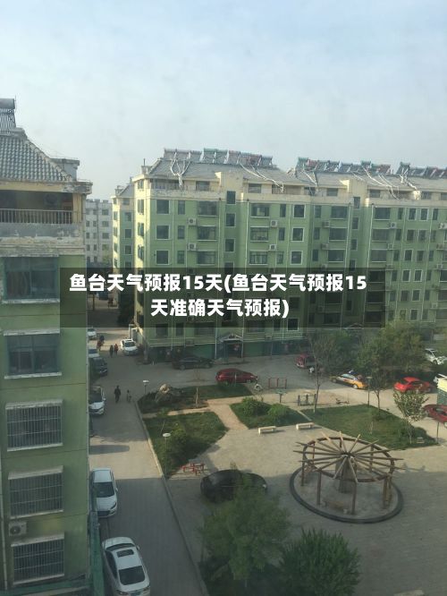鱼台天气预报15天(鱼台天气预报15天准确天气预报)-第1张图片