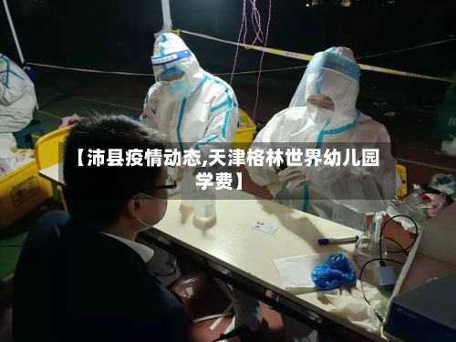 【沛县疫情动态,天津格林世界幼儿园学费】-第1张图片