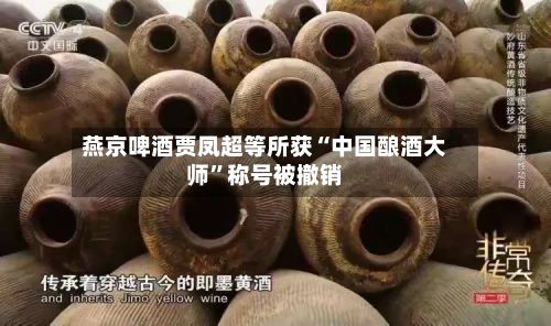 燕京啤酒贾凤超等所获“中国酿酒大师”称号被撤销-第1张图片