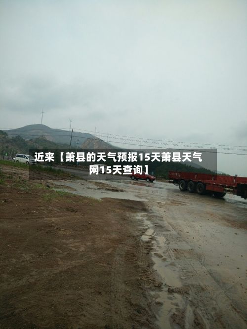 近来【萧县的天气预报15天萧县天气网15天查询】-第1张图片