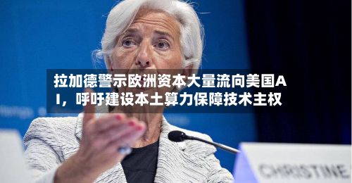 拉加德警示欧洲资本大量流向美国AI，呼吁建设本土算力保障技术主权-第1张图片