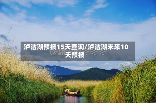 泸沽湖预报15天查询/泸沽湖未来10天预报-第1张图片