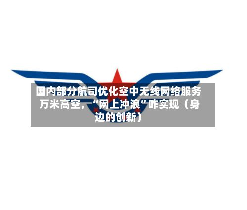 国内部分航司优化空中无线网络服务 万米高空，“网上冲浪”咋实现（身边的创新）-第1张图片