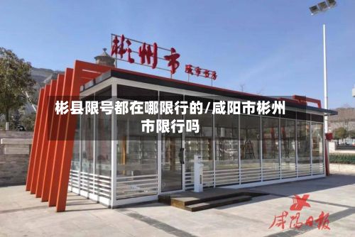 彬县限号都在哪限行的/咸阳市彬州市限行吗-第1张图片