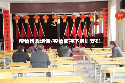 疫情错峰培训/疫情防控下培训安排-第1张图片