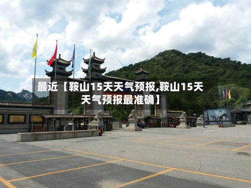 最近【鞍山15天天气预报,鞍山15天天气预报最准确】-第1张图片
