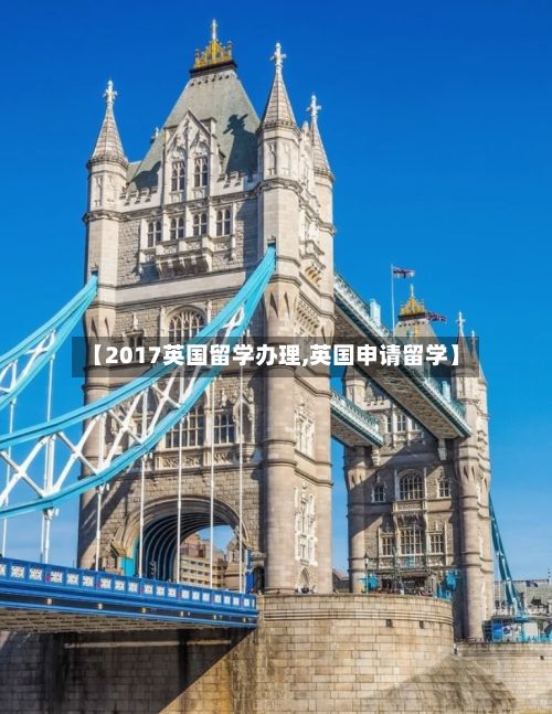 【2017英国留学办理,英国申请留学】-第1张图片