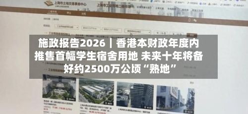 施政报告2026｜香港本财政年度内推售首幅学生宿舍用地 未来十年将备好约2500万公顷“熟地	”-第1张图片