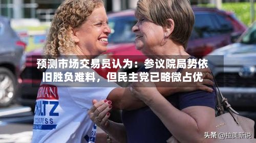 预测市场交易员认为：参议院局势依旧胜负难料，但民主党已略微占优-第1张图片