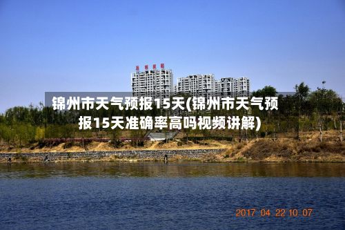 锦州市天气预报15天(锦州市天气预报15天准确率高吗视频讲解)-第1张图片