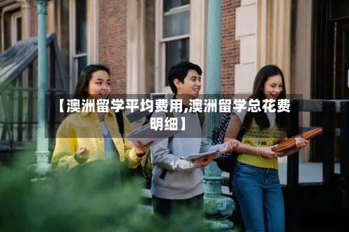 【澳洲留学平均费用,澳洲留学总花费明细】-第1张图片