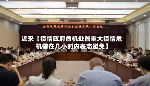 近来【疫情政府危机处置重大疫情危机需在几小时内表态避免】-第1张图片
