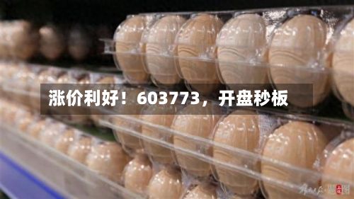 涨价利好！603773	，开盘秒板-第1张图片