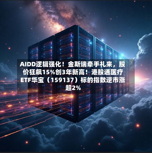 AIDD逻辑强化！金斯瑞牵手礼来	，股价狂飙15%创3年新高！港股通医疗ETF华宝（159137）标的指数逆市涨超2%-第1张图片
