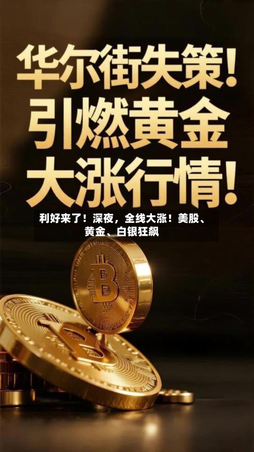 利好来了！深夜，全线大涨！美股、黄金	、白银狂飙-第1张图片