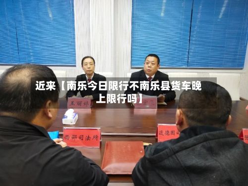近来【南乐今日限行不南乐县货车晚上限行吗】-第1张图片