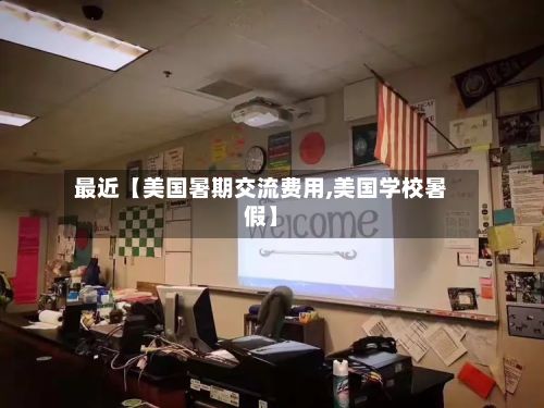 最近【美国暑期交流费用,美国学校暑假】-第1张图片
