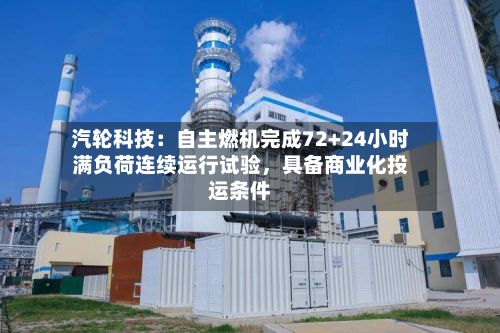 汽轮科技：自主燃机完成72+24小时满负荷连续运行试验，具备商业化投运条件-第1张图片