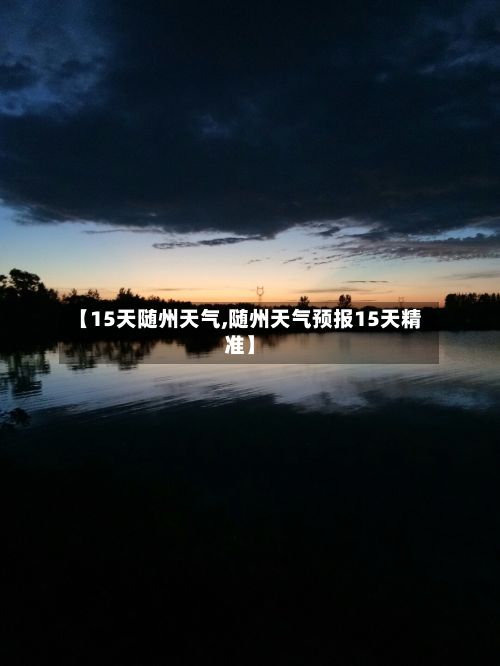 【15天随州天气,随州天气预报15天精准】-第1张图片