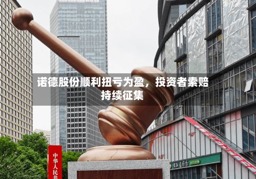 诺德股份顺利扭亏为盈，投资者索赔持续征集-第1张图片