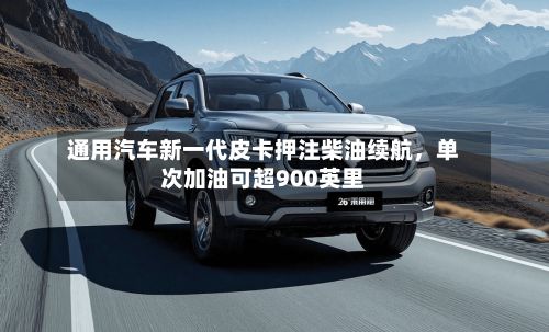 通用汽车新一代皮卡押注柴油续航，单次加油可超900英里-第1张图片