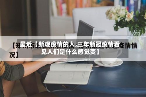 最近【新观疫情的人,三年新冠疫情看见人们是什么感觉变】-第1张图片