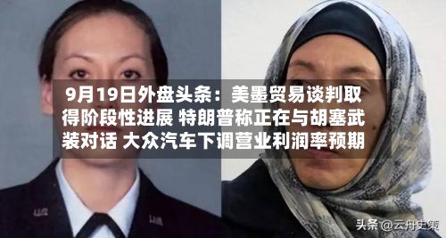 9月19日外盘头条:美墨贸易谈判取得阶段性进展 特朗普称正在与胡塞武装对话 大众汽车下调营业利润率预期-第1张图片
