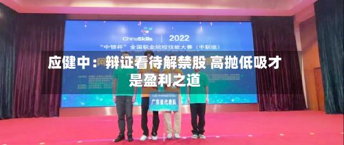 应健中:辩证看待解禁股 高抛低吸才是盈利之道-第1张图片