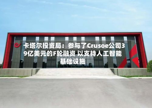 卡塔尔投资局:参与了Crusoe公司39亿美元的F轮融资 以支持人工智能基础设施-第1张图片