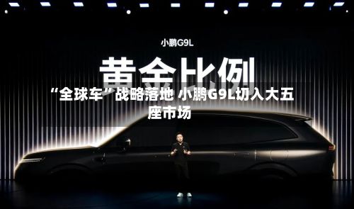 “全球车”战略落地 小鹏G9L切入大五座市场-第1张图片
